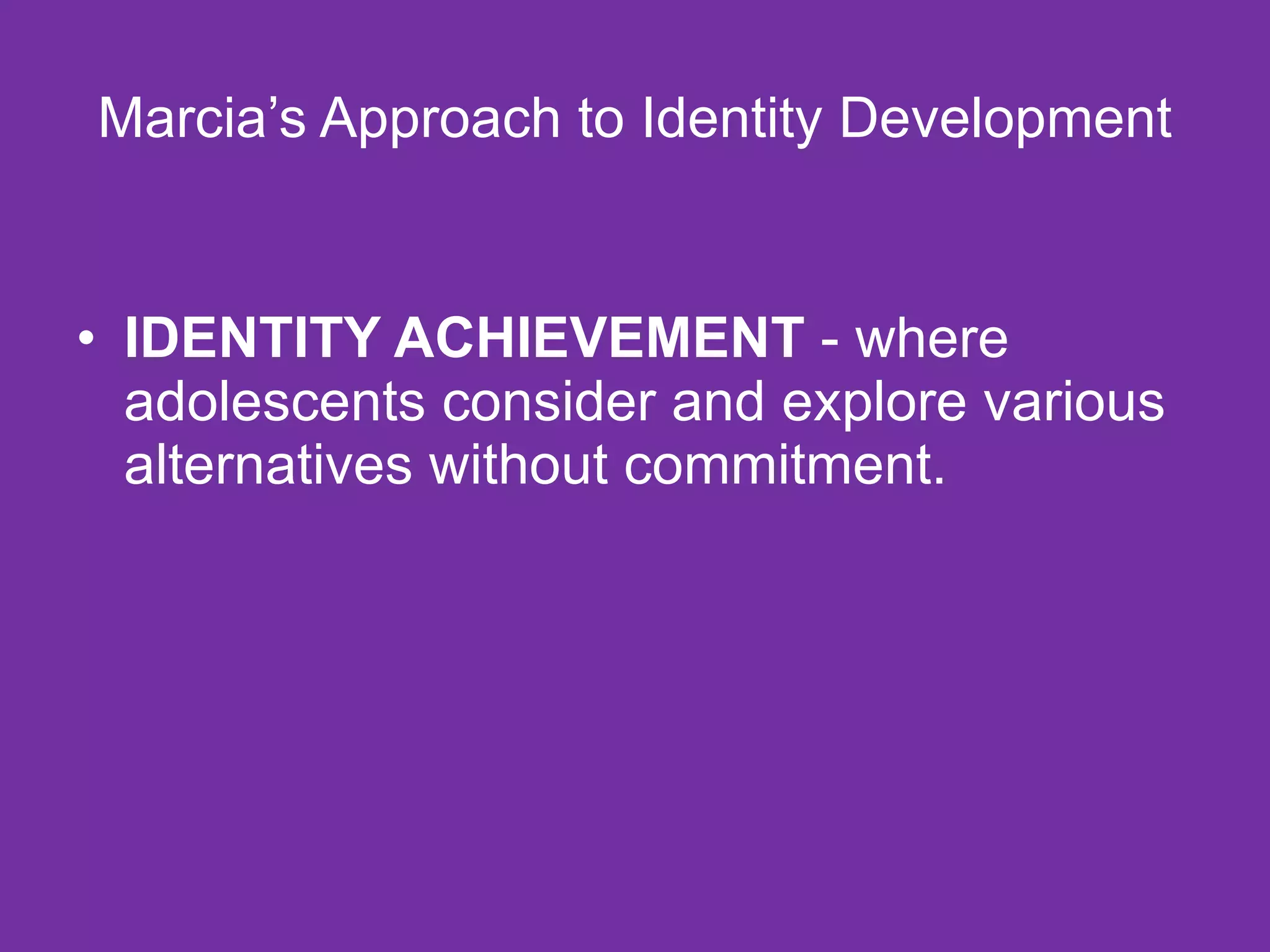 Marcia’s Approach to Identity Development IDENTITY ACHIEVEMENT  - where adolescents consider and explore various alternatives without commitment.  