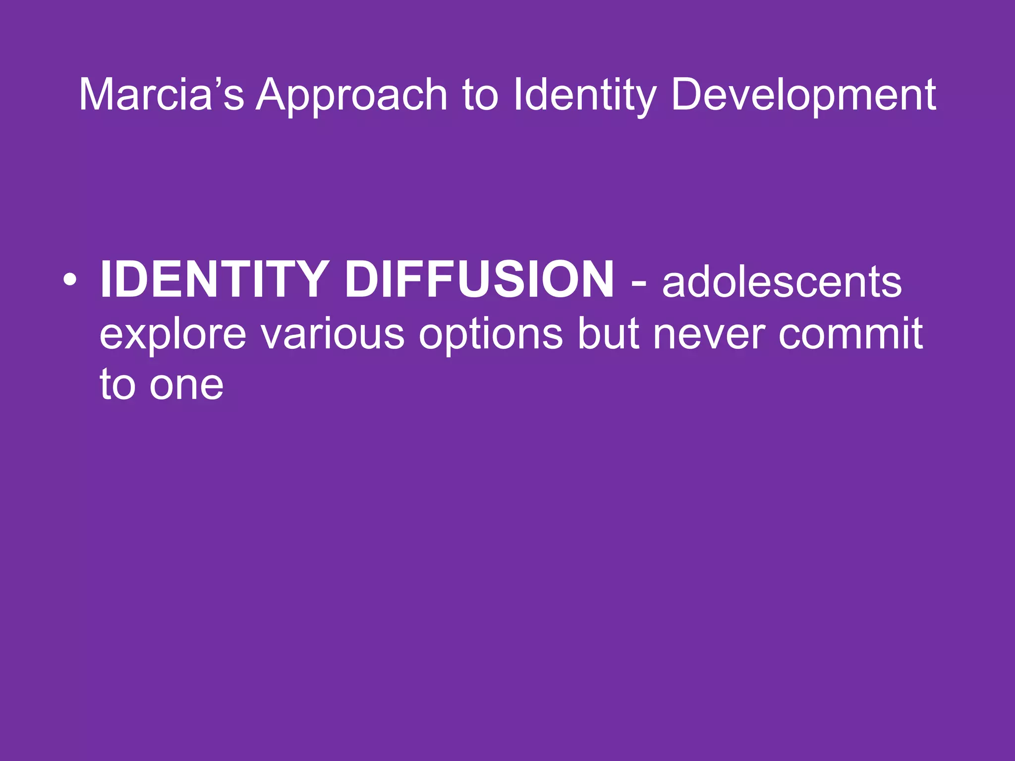 Marcia’s Approach to Identity Development IDENTITY DIFFUSION  -  adolescents explore various options but never commit to one 