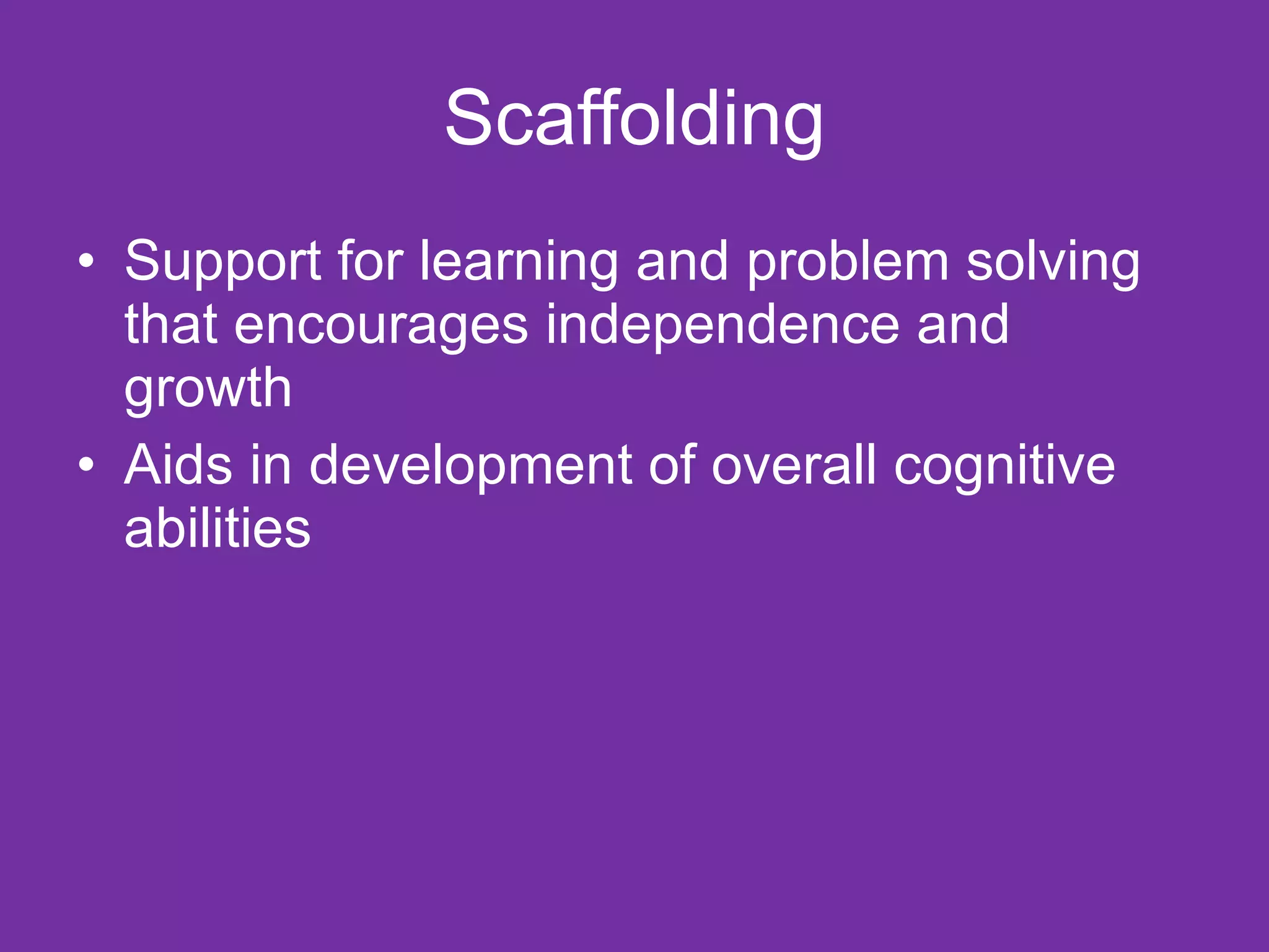 Scaffolding
• Support for learning and problem solving
  that encourages independence and
  growth
• Aids in development of overall cognitive
  abilities
 