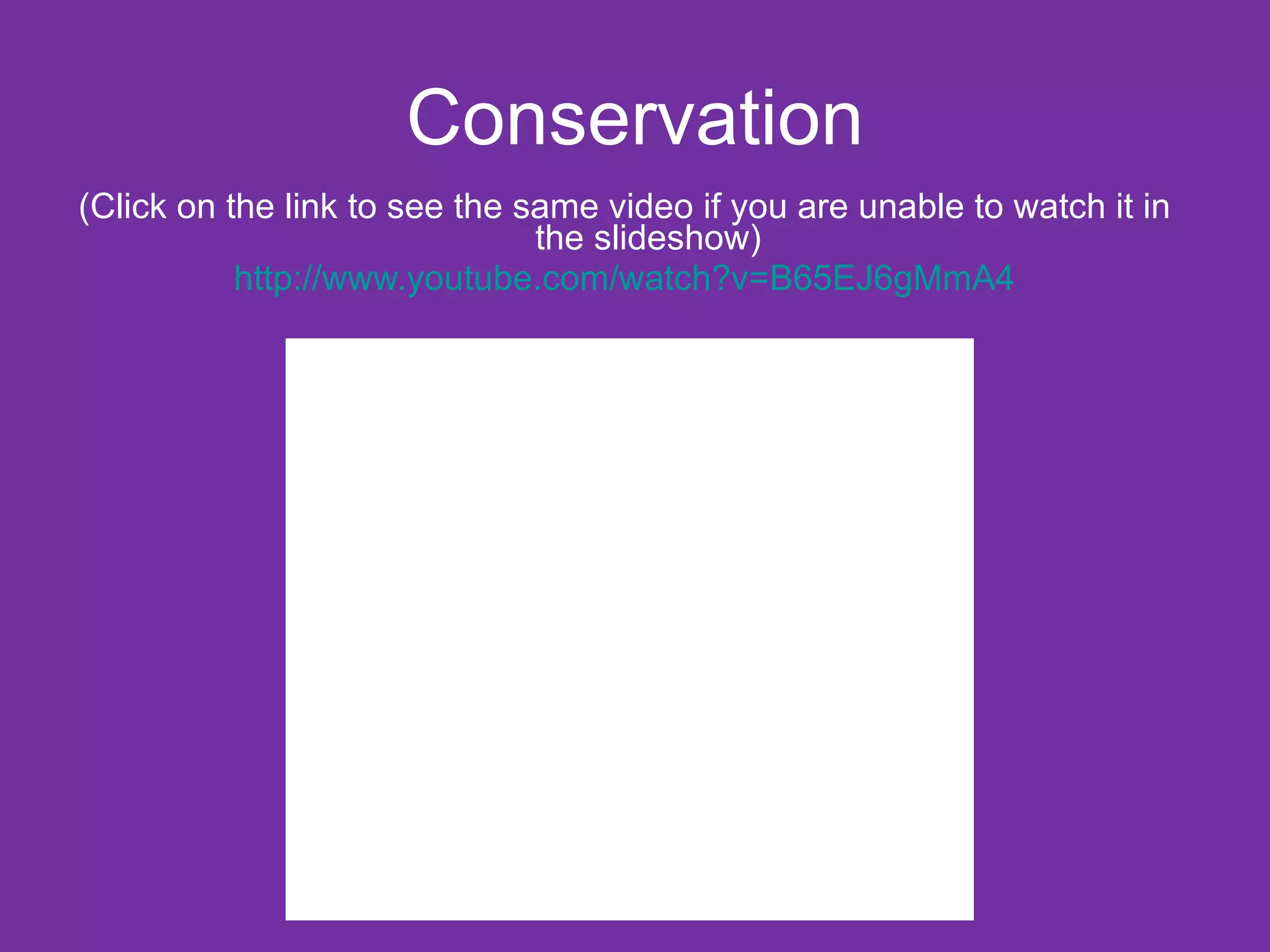 Conservation
(Click on the link to see the same video if you are unable to watch it in
                               the slideshow)
           http://www.youtube.com/watch?v=B65EJ6gMmA4
 