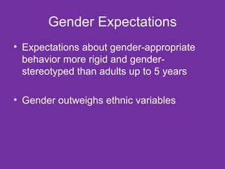 Gender Expectations Expectations about gender-appropriate behavior more rigid and gender-stereotyped than adults up to 5 years Gender outweighs ethnic variables 