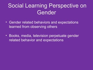 Social Learning Perspective on Gender Gender related behaviors and expectations learned from observing others Books, media, television perpetuate gender related behavior and expectations 