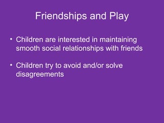 Friendships and Play Children are interested in maintaining smooth social relationships with friends Children try to avoid and/or solve disagreements  