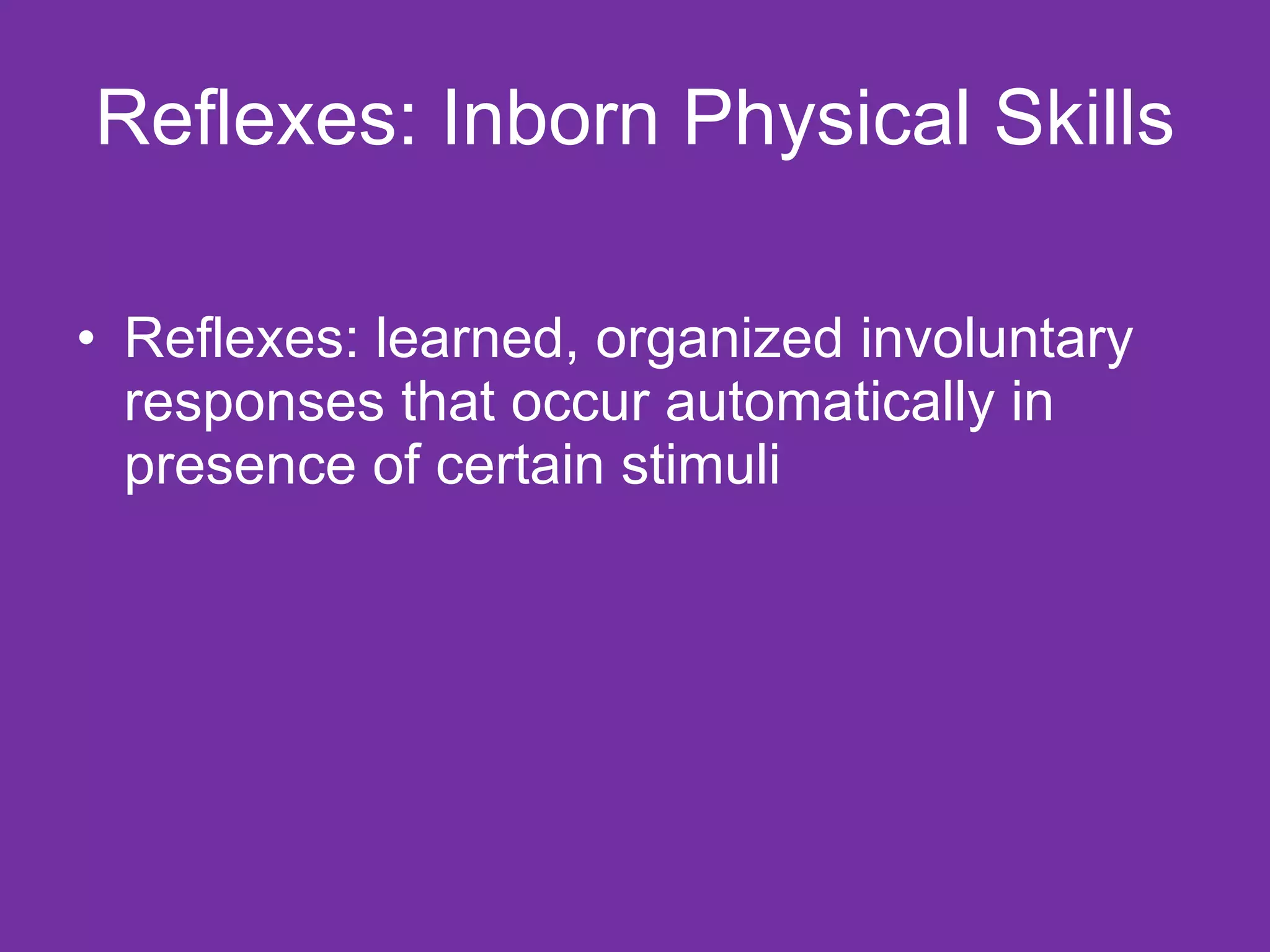 Reflexes: Inborn Physical Skills Reflexes: learned, organized involuntary responses that occur automatically in presence of certain stimuli 
