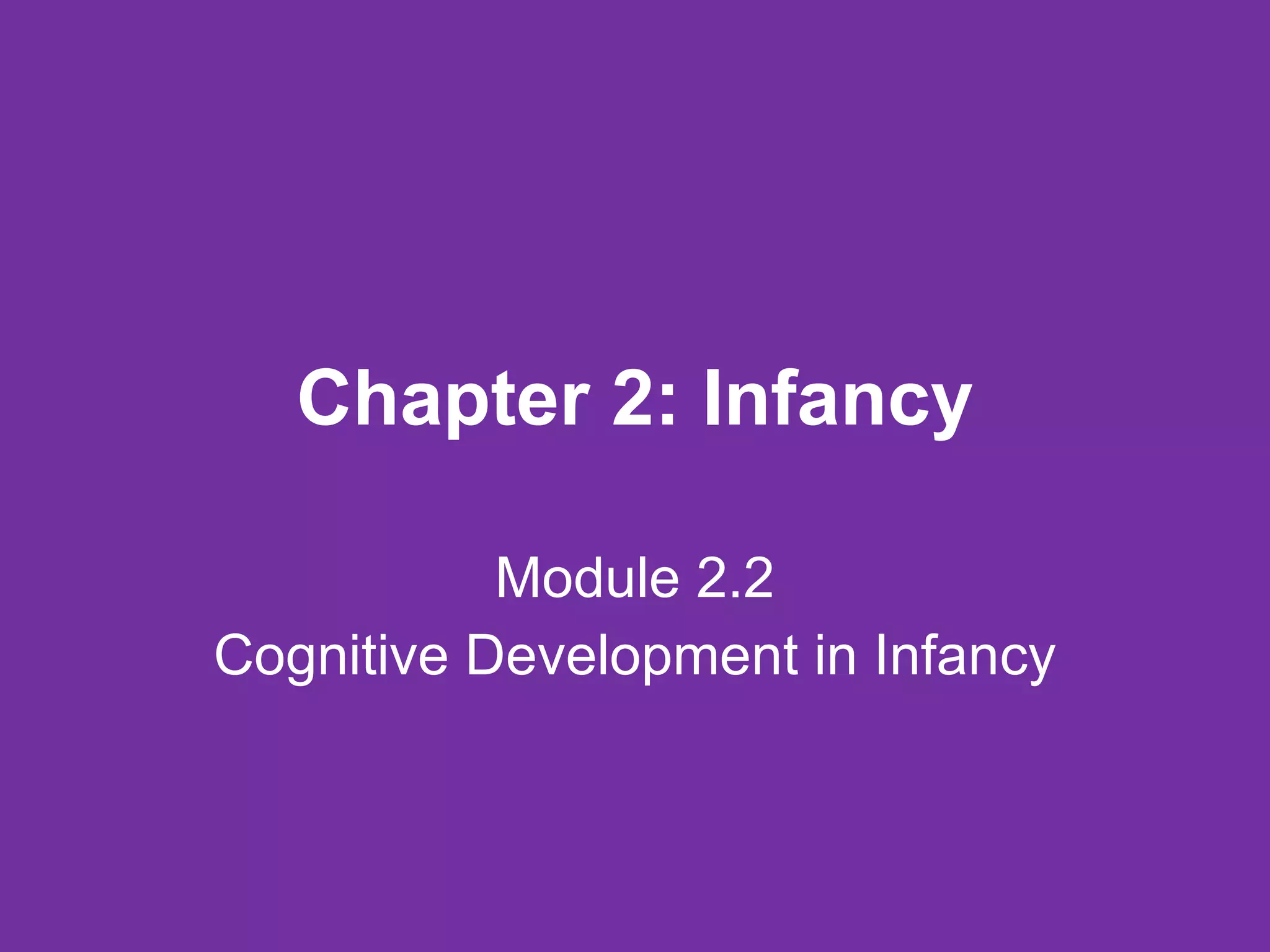Chapter 2: Infancy Module 2.2 Cognitive Development in Infancy 