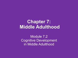Chapter 7:  Middle Adulthood Module 7.2 Cognitive Development in Middle Adulthood 