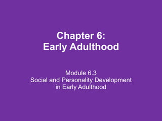 Chapter 6: Early Adulthood Module 6.3 Social and Personality Development in Early Adulthood 