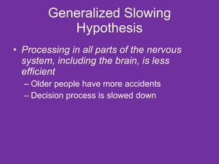 Generalized Slowing Hypothesis Processing in all parts of the nervous system, including the brain, is less efficient Older people have more accidents Decision process is slowed down 