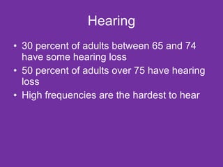 Hearing 30 percent of adults between 65 and 74 have some hearing loss 50 percent of adults over 75 have hearing loss High frequencies are the hardest to hear 