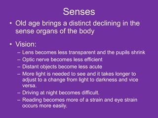 Senses <ul><li>Old age brings a distinct declining in the sense organs of the body </li></ul><ul><li>Vision: </li></ul><ul...