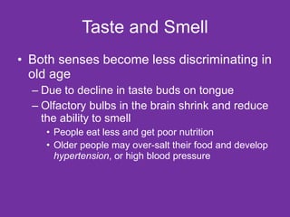 Taste and Smell <ul><li>Both senses become less discriminating in old age </li></ul><ul><ul><li>Due to decline in taste bu...