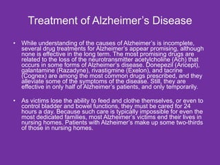 Treatment of Alzheimer’s Disease <ul><li>While understanding of the causes of Alzheimer’s is incomplete, several drug trea...