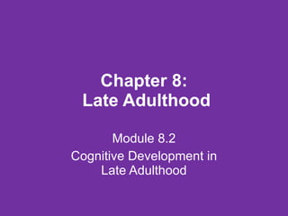 Chapter 8:  Late Adulthood Module 8.2 Cognitive Development in Late Adulthood 