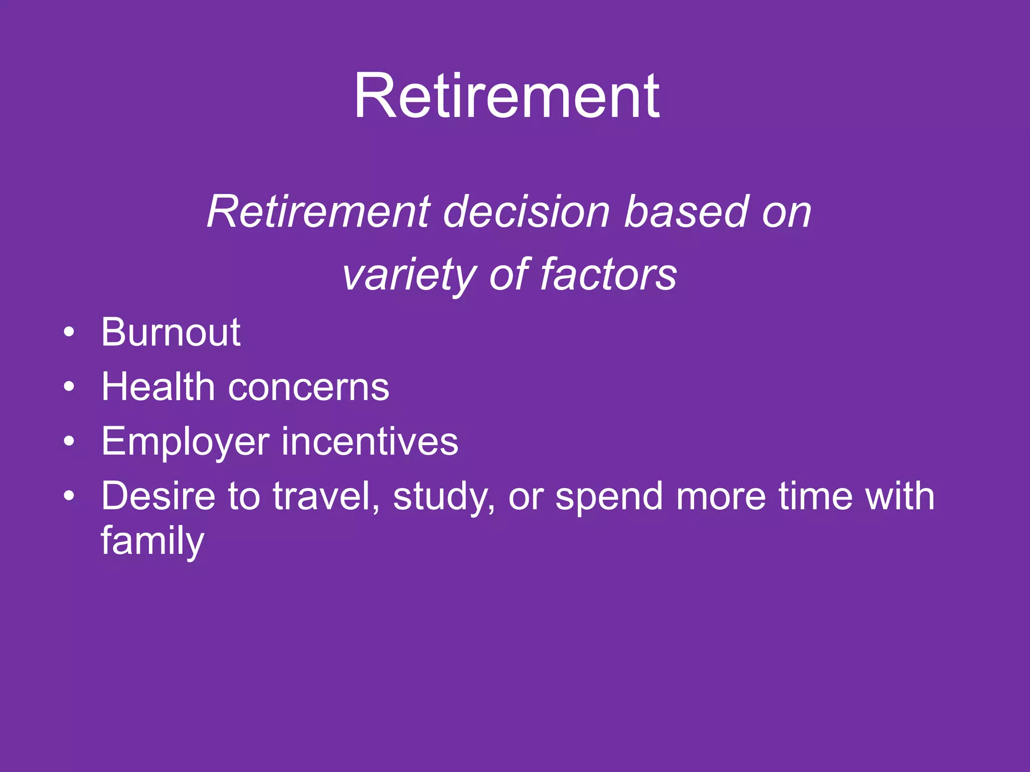 Retirement  Retirement decision based on  variety of factors   Burnout Health concerns Employer incentives  Desire to travel, study, or spend more time with family  