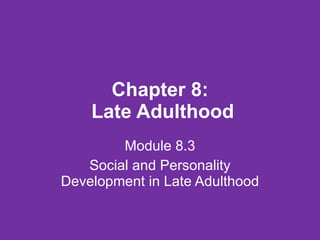 Chapter 8:  Late Adulthood Module 8.3 Social and Personality Development in Late Adulthood 