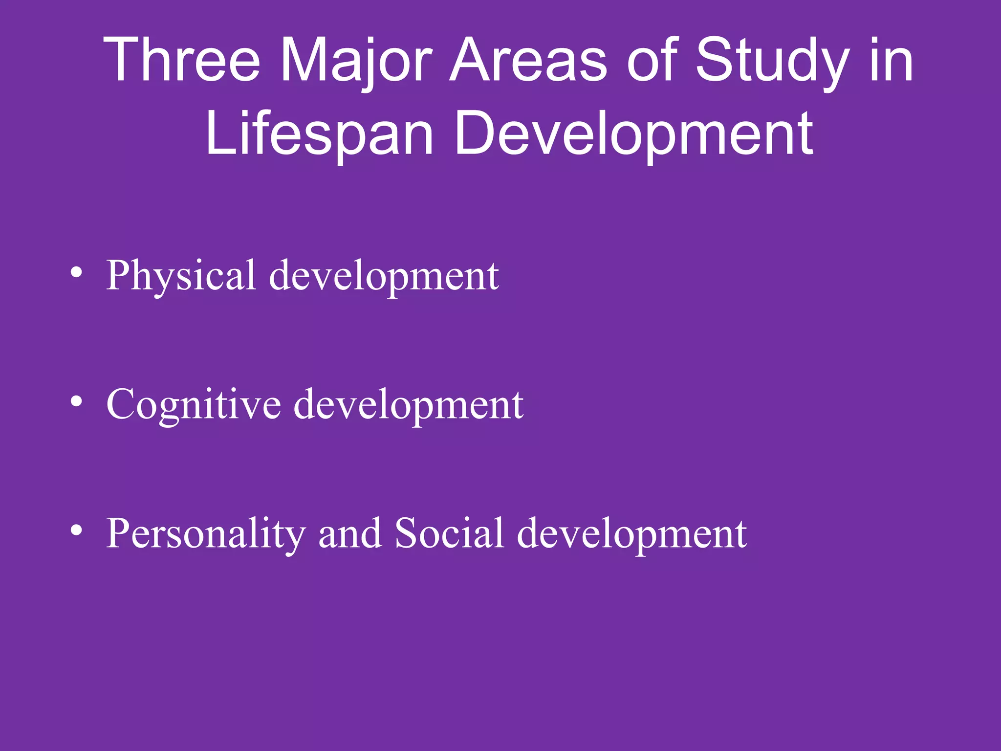 Three Major Areas of Study in
    Lifespan Development

• Physical development

• Cognitive development

• Personality and Social development
 