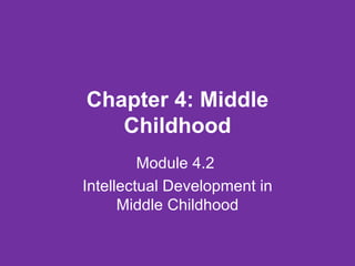 Chapter 4: Middle Childhood Module 4.2  Intellectual Development in Middle Childhood 