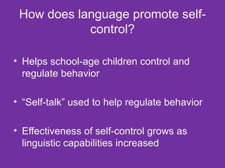 How does language promote self-control? Helps school-age children control and regulate behavior  “ Self-talk” used to help regulate behavior Effectiveness of self-control grows as linguistic capabilities increased  