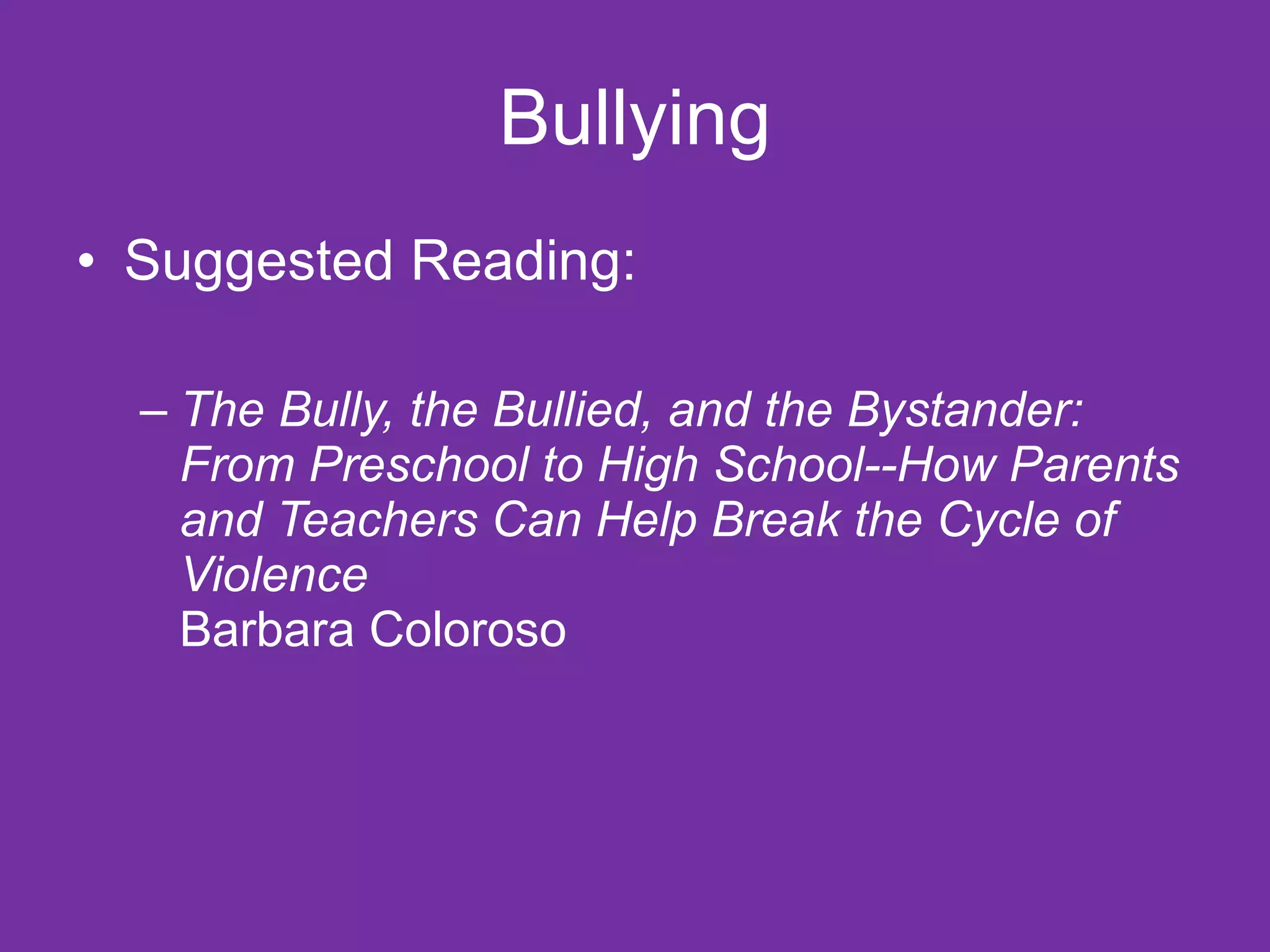 Bullying Suggested Reading: The Bully, the Bullied, and the Bystander: From Preschool to High School--How Parents and Teachers Can Help Break the Cycle of Violence Barbara Coloroso 
