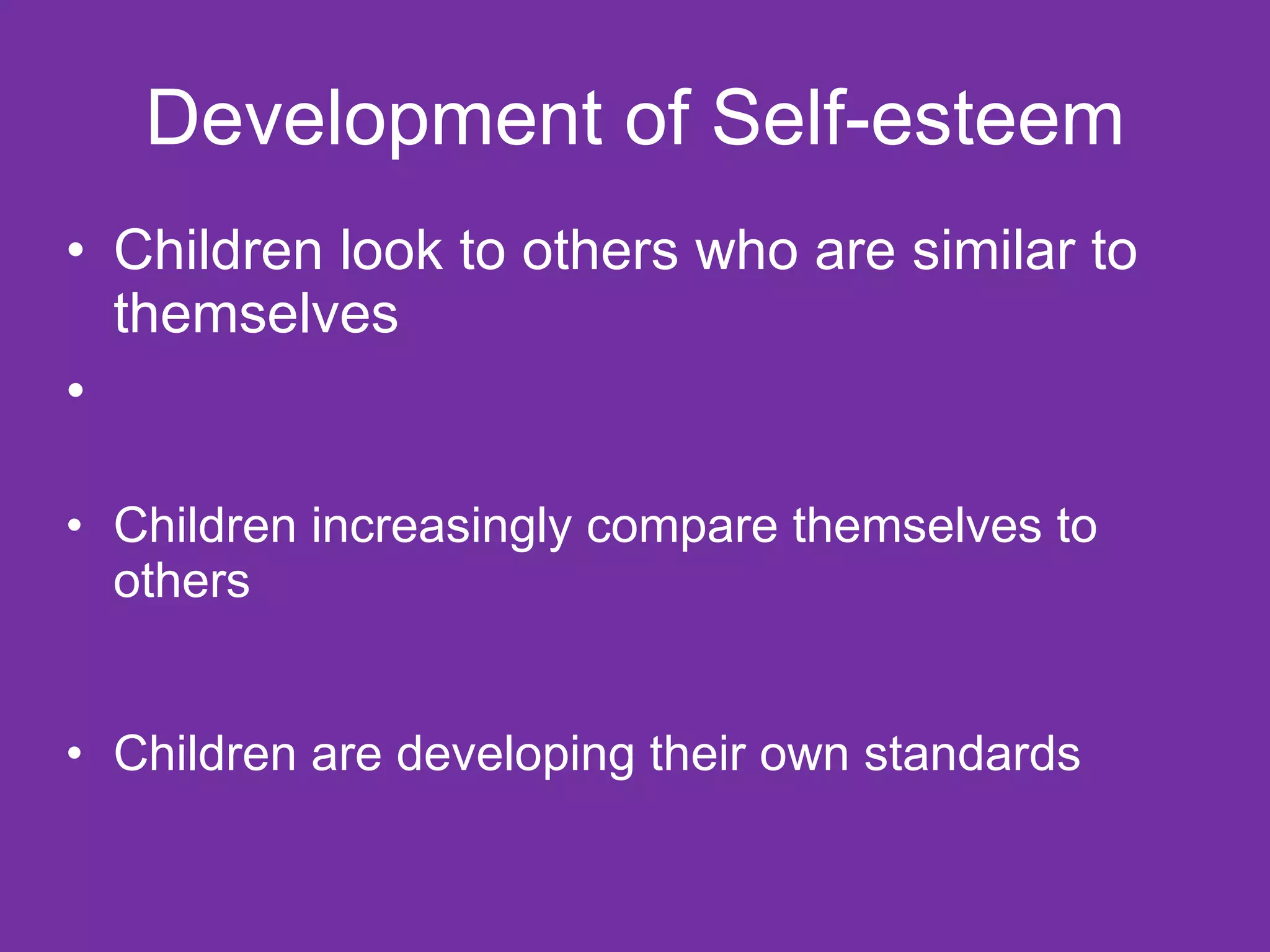 Development of Self-esteem Children look to others who are similar to themselves Children increasingly compare themselves to others  Children are developing their own standards 