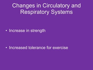 Changes in Circulatory and Respiratory Systems <ul><li>Increase in strength </li></ul><ul><li>Increased tolerance for exer...