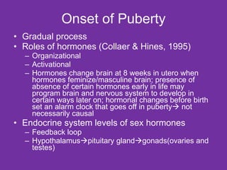 Onset of Puberty <ul><li>Gradual process </li></ul><ul><li>Roles of hormones (Collaer & Hines, 1995) </li></ul><ul><ul><li...