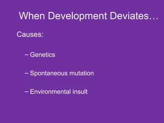 When Development Deviates… Causes: Genetics Spontaneous mutation Environmental insult 