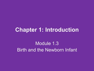 Chapter 1: Introduction Module 1.3 Birth and the Newborn Infant 