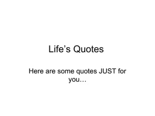 Life’s Quotes
Here are some quotes JUST for
you…

 