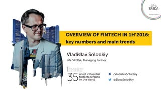 OVERVIEW OF FINTECH IN 1H’2016:
key numbers and main trends
Vladislav Solodkiy
Life.SREDA, Managing Partner
most inﬂuential
ﬁntech persons
in the world @SlavaSolodkiy
/VladislavSolodkiy
35
 
