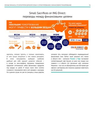 ЛИЧНЫЕ ФИНАНСЫ: ОТ БУХГАЛТЕРИИ ДЛЯ ВСЕЙ СЕМЬИ К СЕГМЕНТИРОВАНИЮ И ФИНАНСОВОМУ ПЛАНИРОВАНИЮ                               36




                             Small Sacrifices от ING Direct:
                         переводы между финансовыми целями




  зарплаты, сколько тратить, а сколько накапливать,           контроля того, насколько соблюдается индивидуальный
  от чего лучше отказаться и чем можно рисковать.             финансовый план. Сейчас такие решения есть только
  В    итоге    пользователь      выбирает     наиболее       в области b2b – компании Finantix и Figlo поставляют
  удобный для себя вариант развития событий –                 соответствующий софт банкам, но рано или поздно они
  и, исходя из риск-профиля, программа поквартально           появятся и в области b2c (вспомним кейс компании
  предлагает оптимальный набор финансовых продуктов           Nespresso – она чуть не обанкротилась как b2b-проект для
  под каждую из целей. И только после этого система           офисов и ресторанов, зато получила широкую известность
  «попросит» пользователя вести учет доходов и расходов.      как b2c-решение).
  Но в данном случае это уже не самоцель, а лишь средство
 