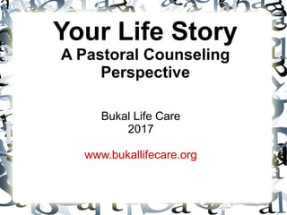 Your Life Story
A Pastoral Counseling
Perspective
Bukal Life Care
2017
www.bukallifecare.org
 