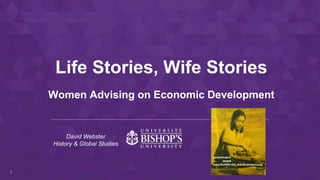 1
Women Advising on Economic Development
Life Stories, Wife Stories
David Webster
History & Global Studies
 