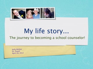 My life story...
The journey to becoming a school counselor!


 Kelly Molitor
 Dr. Powell
 April 28, 2012
 