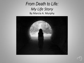 From Death to Life:
My Life Story
By Marcia A. Murphy
1
 