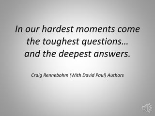 In our hardest moments come
the toughest questions…
and the deepest answers.
Craig Rennebohm (With David Paul) Authors
28
 