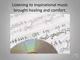 Listening to inspirational music
brought healing and comfort.
36
 