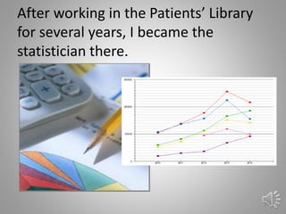 After working in the Patients’ Library
for several years, I became the
statistician there.
45
 