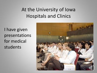 I have given
presentations
for medical
students
47
At the University of Iowa
Hospitals and Clinics
 