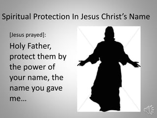 Spiritual Protection In Jesus Christ’s Name
[Jesus prayed]:
Holy Father,
protect them by
the power of
your name, the
name you gave
me…
54
 