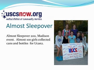 Almost Sleepover
Almost Sleepover 2011, Madison
event. Almost 100 girls collected
cans and bottles for Ucan2.
 