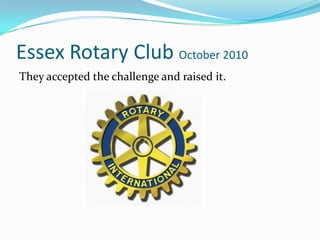 Essex Rotary Club October 2010They accepted the challenge and raised it.  