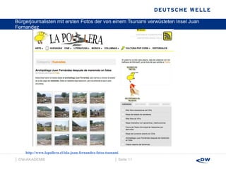 Bürgerjournalisten mit ersten Fotos der von einem Tsunami verwüsteten Insel Juan Fernandez │  Seite  │  DW-AKADEMIE  http://www.lapollera.cl/isla-juan-fernandez-fotos-tsunami 