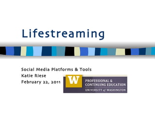 Lifestreaming Social Media Platforms & Tools Katie Riese February 22, 2011 