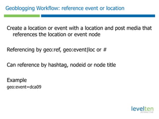 Geoblogging Setup: content types & fieldsLocationEventDate fieldCheckinDate fieldProfileBlog / ArticleMicroblogPhotoVideoAudioAll content types should have locations enabledA content types should have node reference fields for location, event & checkinLocations, Events and Checkins should have a hashtag fieldCreate a free tagging taxonomyConfigure Geotags to map content types and fields