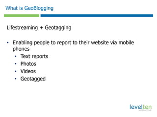 What is GeoBloggingLifestreaming +GeotaggingEnabling people to report to their website via mobile phones
