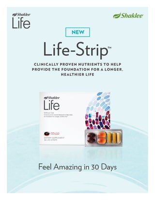 new
Life-Strip™
Clinically proven nutrients to help
provide the foundation for a longer,
healthier life
Feel Amazing in 30 Days
 