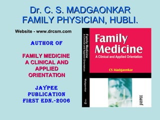 Dr. C. S. MADGAONKAR FAMILY PHYSICIAN, HUBLI. ,[object Object],AUTHOR OF FAMILY MEDICINE  A CLINICAL AND APPLIED ORIENTATION JAYPEE PUBLICATION First edn.-2006 