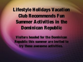 Lifestyle Holidays Vacation
Club Recommends Fun
Summer Activities in the
Dominican Republic
Visitors headed for the Dominican
Republic this summer are invited to
try these awesome activities.
 