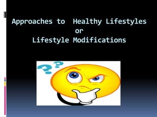 Approaches to Healthy Lifestyles
or
Lifestyle Modifications
 